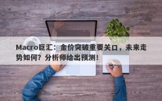 Macro巨汇：金价突破重要关口，未来走势如何？分析师给出预测！