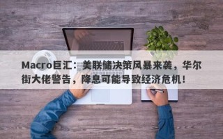 Macro巨汇：美联储决策风暴来袭，华尔街大佬警告，降息可能导致经济危机！