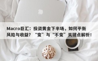 Macro巨汇：投资黄金下半场，如何平衡风险与收益？“变”与“不变”关键点解析！