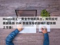 Macro巨汇：黄金市场新风口，如何应对美国最新 ISM 数据发布的影响？赶快跟上节奏！