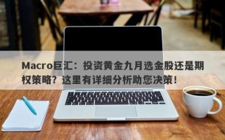 Macro巨汇：投资黄金九月选金股还是期权策略？这里有详细分析助您决策！