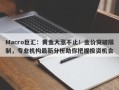 Macro巨汇：黄金大涨不止！金价突破限制，专业机构最新分析助你把握投资机会