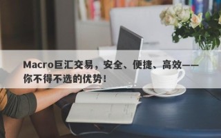 Macro巨汇交易，安全、便捷、高效——你不得不选的优势！