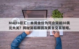 Macro巨汇：本周金价为何会突破80美元大关？揭秘背后原因及黄金交易策略。