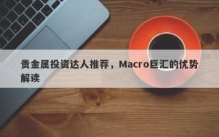 贵金属投资达人推荐，Macro巨汇的优势解读