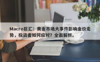 Macro巨汇：黄金市场大事件影响金价走势，投资者如何应对？全面解析。