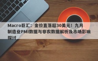 Macro巨汇：金价直落超30美元！九月制造业PMI数据与非农数据解析及市场影响探讨