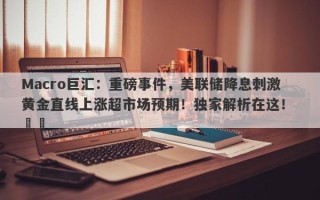 Macro巨汇：重磅事件，美联储降息刺激黄金直线上涨超市场预期！独家解析在这！ ​​