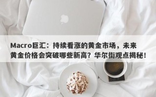 Macro巨汇：持续看涨的黄金市场，未来黄金价格会突破哪些新高？华尔街观点揭秘！