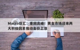 Macro巨汇：重回高峰！黄金市场迎来两大积极因素推动金价上涨