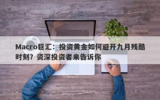Macro巨汇：投资黄金如何避开九月残酷时刻？资深投资者来告诉你