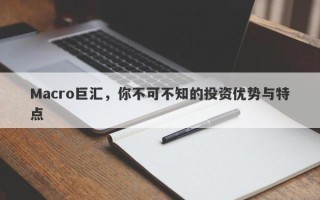 Macro巨汇，你不可不知的投资优势与特点