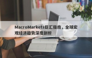 MacroMarkets巨汇指南，全球宏观经济趋势深度剖析