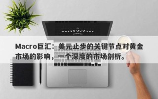 Macro巨汇：美元止步的关键节点对黄金市场的影响，一个深度的市场剖析。