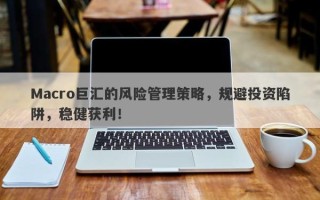 Macro巨汇的风险管理策略，规避投资陷阱，稳健获利！