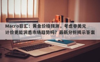 Macro巨汇：黄金价格预测，考虑非美元计价更能洞悉市场趋势吗？最新分析揭示答案。