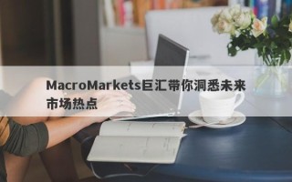 MacroMarkets巨汇带你洞悉未来市场热点