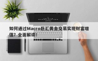 如何通过Macro巨汇黄金交易实现财富增值？全面解读！