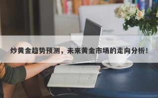 炒黄金趋势预测，未来黄金市场的走向分析！