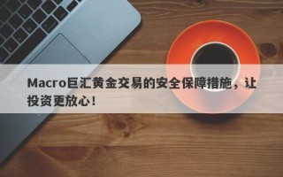 Macro巨汇黄金交易的安全保障措施，让投资更放心！
