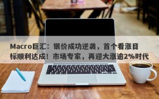 Macro巨汇：银价成功逆袭，首个看涨目标顺利达成！市场专家，再迎大涨逾2%时代