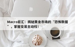 Macro巨汇：揭秘黄金市场的“恐怖数据”，掌握交易主动权！