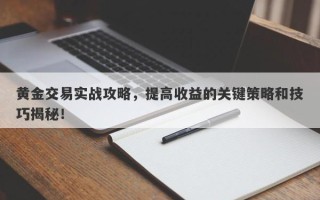 黄金交易实战攻略，提高收益的关键策略和技巧揭秘！