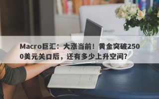 Macro巨汇：大涨当前！黄金突破2500美元关口后，还有多少上升空间？