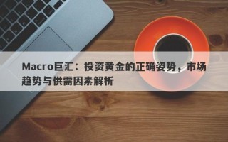 Macro巨汇：投资黄金的正确姿势，市场趋势与供需因素解析