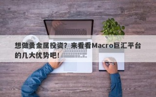 想做贵金属投资？来看看Macro巨汇平台的几大优势吧！