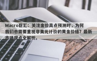 Macro巨汇：关注金价高点预测时，为何我们也需要重视非美元计价的黄金价格？最新市场观点全解析。