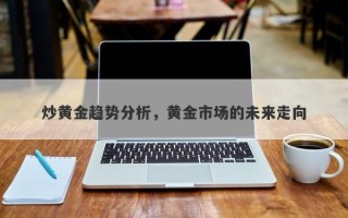 炒黄金趋势分析，黄金市场的未来走向