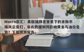 Macro巨汇：美联储降息背景下的金融市场风云变幻，非农数据如何影响黄金与油价走势？下周预测报告。