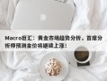 Macro巨汇：黄金市场趋势分析，首席分析师预测金价将继续上涨！