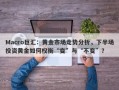Macro巨汇：黄金市场走势分析，下半场投资黄金如何权衡“变”与“不变”？