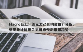 Macro巨汇：美元波动影响金价？分析，非美元计价黄金更可靠预测未来趋势