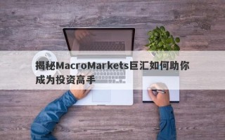 揭秘MacroMarkets巨汇如何助你成为投资高手