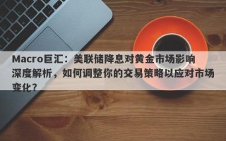 Macro巨汇：美联储降息对黄金市场影响深度解析，如何调整你的交易策略以应对市场变化？