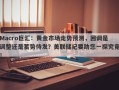 Macro巨汇：黄金市场走势预测，回调是调整还是蓄势待发？美联储纪要助您一探究竟！