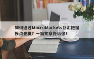 如何通过MacroMarkets巨汇把握投资先机？一篇文章告诉你！
