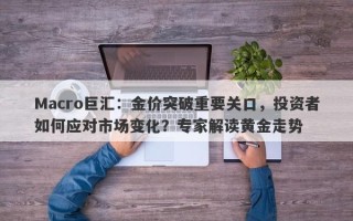 Macro巨汇：金价突破重要关口，投资者如何应对市场变化？专家解读黄金走势