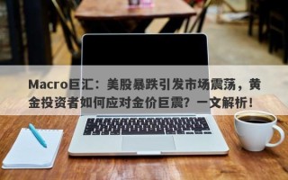 Macro巨汇：美股暴跌引发市场震荡，黄金投资者如何应对金价巨震？一文解析！