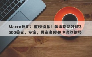 Macro巨汇：重磅消息！黄金期货冲破2600美元，专家，投资者应关注这些信号！