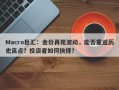Macro巨汇：金价再现波动，能否重返历史高点？投资者如何抉择？