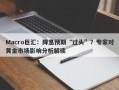 Macro巨汇：降息预期“过头”？专家对黄金市场影响分析解读
