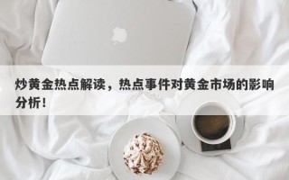 炒黄金热点解读，热点事件对黄金市场的影响分析！