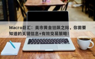 Macro巨汇：美市黄金狂飙之际，你需要知道的关键信息+有效交易策略！
