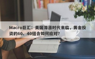 Macro巨汇：美国滞涨时代来临，黄金投资的60、40组合如何应对？
