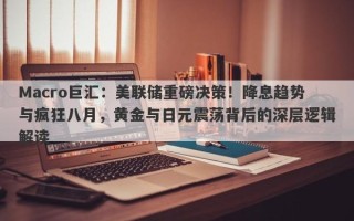 Macro巨汇：美联储重磅决策！降息趋势与疯狂八月，黄金与日元震荡背后的深层逻辑解读
