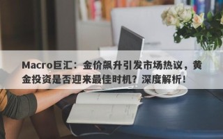 Macro巨汇：金价飙升引发市场热议，黄金投资是否迎来最佳时机？深度解析！